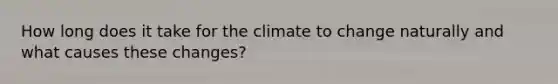 How long does it take for the climate to change naturally and what causes these changes?