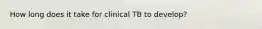 How long does it take for clinical TB to develop?