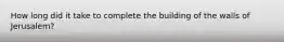 How long did it take to complete the building of the walls of Jerusalem?