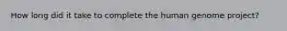 How long did it take to complete the human genome project?