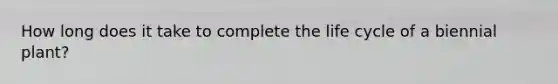How long does it take to complete the life cycle of a biennial plant?