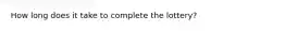 How long does it take to complete the lottery?