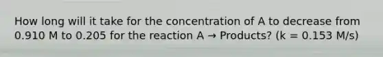 How long will it take for the concentration of A to decrease from 0.910 M to 0.205 for the reaction A → Products? (k = 0.153 M/s)