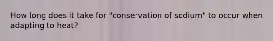 How long does it take for "conservation of sodium" to occur when adapting to heat?