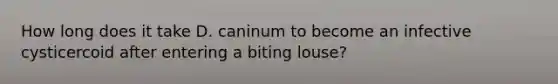 How long does it take D. caninum to become an infective cysticercoid after entering a biting louse?