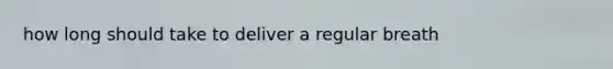 how long should take to deliver a regular breath