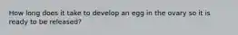 How long does it take to develop an egg in the ovary so it is ready to be released?