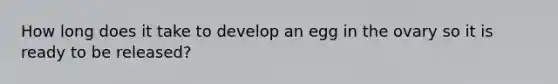 How long does it take to develop an egg in the ovary so it is ready to be released?