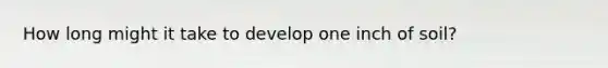 How long might it take to develop one inch of soil?