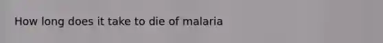 How long does it take to die of malaria