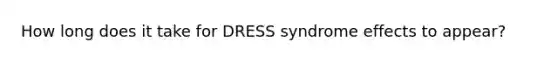 How long does it take for DRESS syndrome effects to appear?