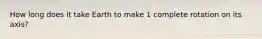 How long does it take Earth to make 1 complete rotation on its axis?