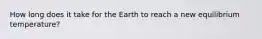 How long does it take for the Earth to reach a new equilibrium temperature?