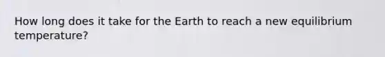 How long does it take for the Earth to reach a new equilibrium temperature?