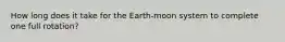 How long does it take for the Earth-moon system to complete one full rotation?