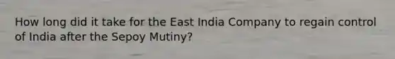 How long did it take for the East India Company to regain control of India after the Sepoy Mutiny?