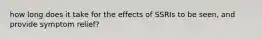 how long does it take for the effects of SSRIs to be seen, and provide symptom relief?