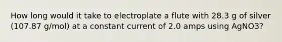 How long would it take to electroplate a flute with 28.3 g of silver (107.87 g/mol) at a constant current of 2.0 amps using AgNO3?