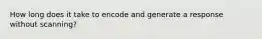 How long does it take to encode and generate a response without scanning?