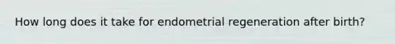 How long does it take for endometrial regeneration after birth?