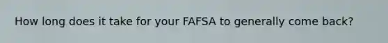 How long does it take for your FAFSA to generally come back?