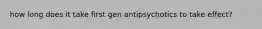 how long does it take first gen antipsychotics to take effect?