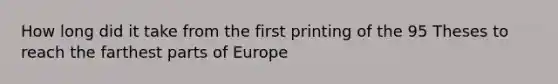 How long did it take from the first printing of the 95 Theses to reach the farthest parts of Europe