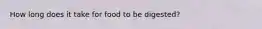 How long does it take for food to be digested?