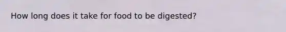 How long does it take for food to be digested?
