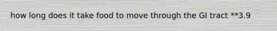 how long does it take food to move through the GI tract **3.9