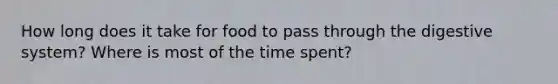 How long does it take for food to pass through the digestive system? Where is most of the time spent?