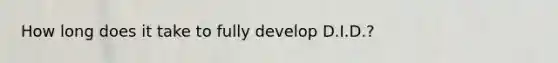 How long does it take to fully develop D.I.D.?