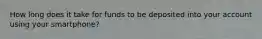 How long does it take for funds to be deposited into your account using your smartphone?