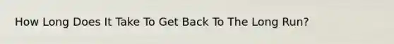 How Long Does It Take To Get Back To The Long Run?