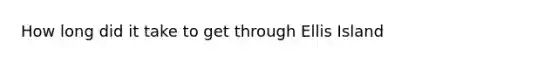 How long did it take to get through Ellis Island