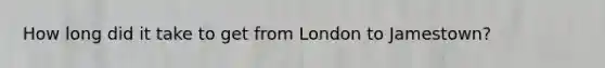 How long did it take to get from London to Jamestown?