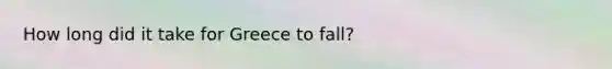 How long did it take for Greece to fall?