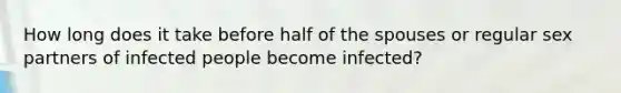 How long does it take before half of the spouses or regular sex partners of infected people become infected?