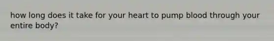 how long does it take for your heart to pump blood through your entire body?