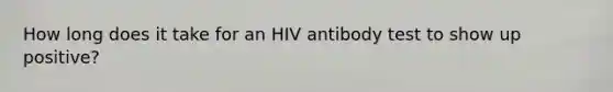 How long does it take for an HIV antibody test to show up positive?