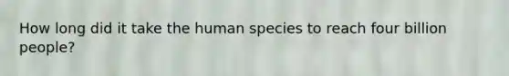 How long did it take the human species to reach four billion people?