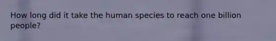 How long did it take the human species to reach one billion people?