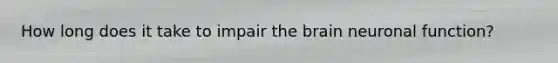 How long does it take to impair the brain neuronal function?