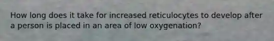 How long does it take for increased reticulocytes to develop after a person is placed in an area of low oxygenation?