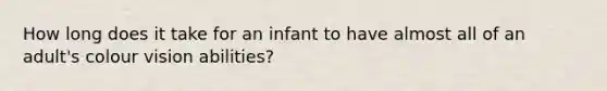 How long does it take for an infant to have almost all of an adult's colour vision abilities?