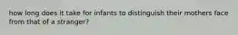 how long does it take for infants to distinguish their mothers face from that of a stranger?