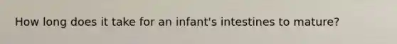 How long does it take for an infant's intestines to mature?