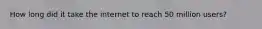 How long did it take the internet to reach 50 million users?