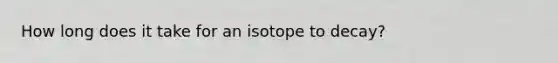 How long does it take for an isotope to decay?