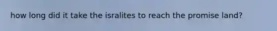 how long did it take the isralites to reach the promise land?
